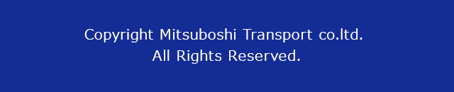 Copyright Mitsuboshi Transport co.ltd. All Rights Reserved.